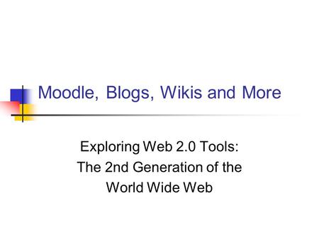 Moodle, Blogs, Wikis and More Exploring Web 2.0 Tools: The 2nd Generation of the World Wide Web.