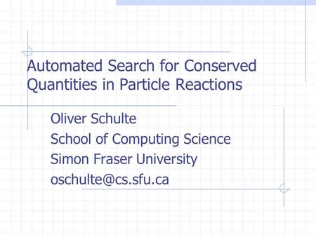 Automated Search for Conserved Quantities in Particle Reactions Oliver Schulte School of Computing Science Simon Fraser University