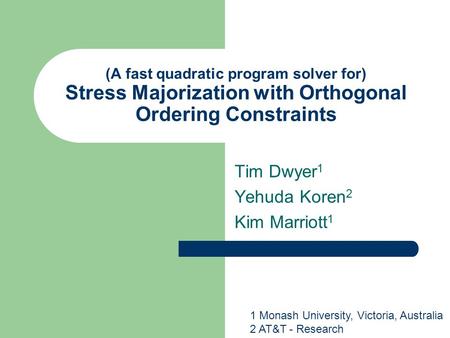 (A fast quadratic program solver for) Stress Majorization with Orthogonal Ordering Constraints Tim Dwyer 1 Yehuda Koren 2 Kim Marriott 1 1 Monash University,