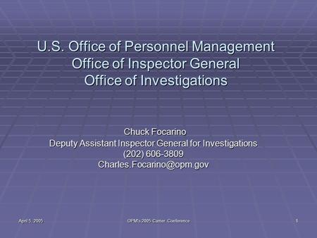 April 5, 2005 OPM's 2005 Carrier Conference 1 U.S. Office of Personnel Management Office of Inspector General Office of Investigations Chuck Focarino Chuck.