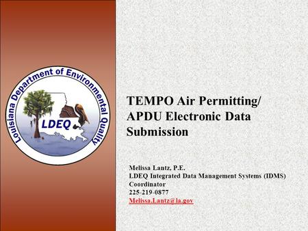 TEMPO Air Permitting/ APDU Electronic Data Submission Melissa Lantz, P.E. LDEQ Integrated Data Management Systems (IDMS) Coordinator 225-219-0877