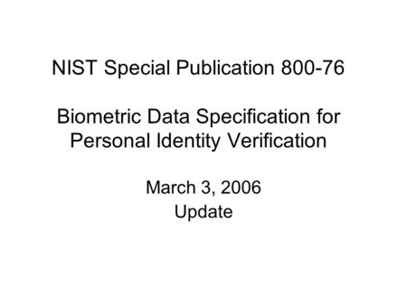 NIST Special Publication 800-76 Biometric Data Specification for Personal Identity Verification March 3, 2006 Update.