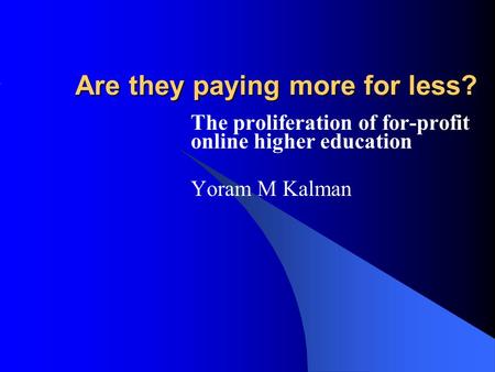 Are they paying more for less? The proliferation of for-profit online higher education Yoram M Kalman.