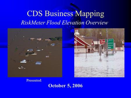 CDS Business Mapping RiskMeter Flood Elevation Overview Presented: October 5, 2006.