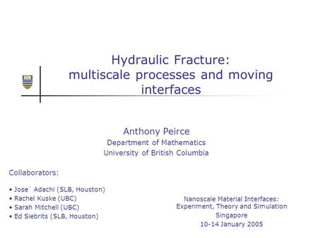 Hydraulic Fracture: multiscale processes and moving interfaces Anthony Peirce Department of Mathematics University of British Columbia Nanoscale Material.