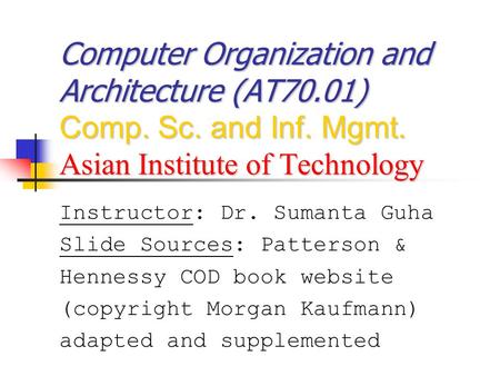 Computer Organization and Architecture (AT70.01) Comp. Sc. and Inf. Mgmt. Asian Institute of Technology Instructor: Dr. Sumanta Guha Slide Sources: Patterson.