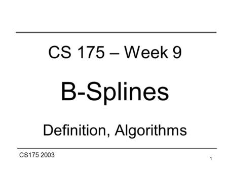 CS175 2003 1 CS 175 – Week 9 B-Splines Definition, Algorithms.