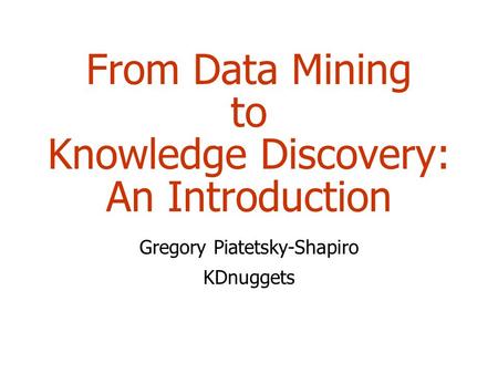 From Data Mining to Knowledge Discovery: An Introduction Gregory Piatetsky-Shapiro KDnuggets.