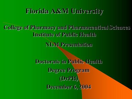 Florida A&M University College of Pharmacy and Pharmaceutical Sciences Institute of Public Health NLM Presentation Doctorate in Public Health Degree Program.