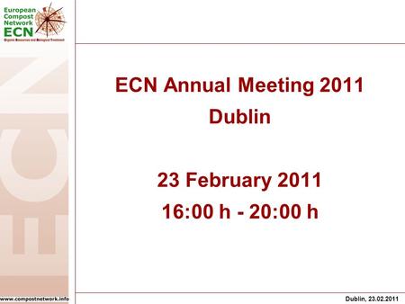 Dublin, 23.02.2011 ECN Annual Meeting 2011 Dublin 23 February 2011 16:00 h - 20:00 h.