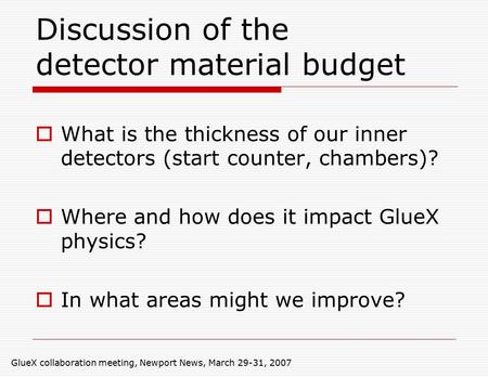 GlueX collaboration meeting, Newport News, March 29-31, 2007 Discussion of the detector material budget  What is the thickness of our inner detectors.