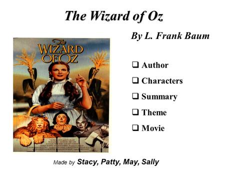 The Wizard of Oz By L. Frank Baum  Author  Characters  Summary  Theme  Movie Made by Stacy, Patty, May, Sally.