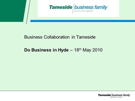 Business Collaboration in Tameside Do Business in Hyde – 18 th May 2010.