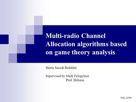 1 Multi-radio Channel Allocation algorithms based on game theory analysis Shirin Saeedi Bidokhti Supervised by Mark Felegyhazi Prof. Hubaux Feb. 2006.