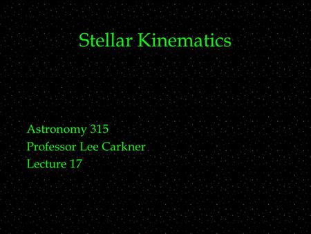 Stellar Kinematics Astronomy 315 Professor Lee Carkner Lecture 17.
