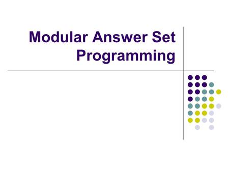 Modular Answer Set Programming. Introduction One common answer set programming (ASP) methodology is to: Encode the problem Enumerate possible solutions.