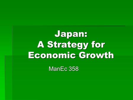 Japan: A Strategy for Economic Growth ManEc 358. Context Japan, 1945  Dependence on US for  Trade  Defense umbrella  Sponsorship for OECD, GATT membership.