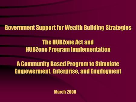 Government Support for Wealth Building Strategies The HUBZone Act and HUBZone Program Implementation A Community Based Program to Stimulate Empowerment,