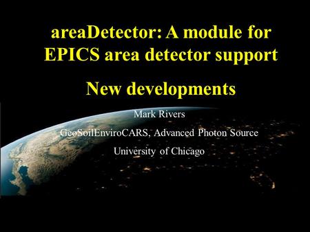 AreaDetector: A module for EPICS area detector support New developments Mark Rivers GeoSoilEnviroCARS, Advanced Photon Source University of Chicago.