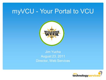 MyVCU - Your Portal to VCU Jim Yucha August 23, 2011 Director, Web Services.