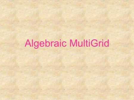 Algebraic MultiGrid. Algebraic MultiGrid – AMG (Brandt 1982)  General structure  Choose a subset of variables: the C-points such that every variable.