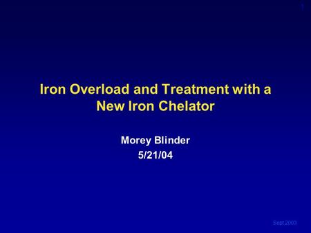 Sept 2003 1 Iron Overload and Treatment with a New Iron Chelator Morey Blinder 5/21/04.