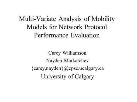 Multi-Variate Analysis of Mobility Models for Network Protocol Performance Evaluation Carey Williamson Nayden Markatchev