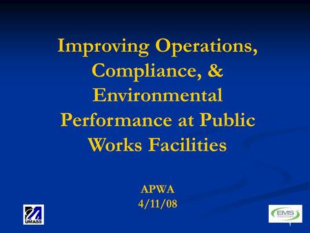 1 Improving Operations, Compliance, & Environmental Performance at Public Works Facilities APWA 4/11/08.