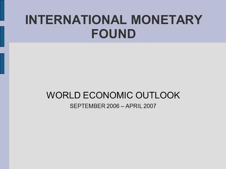 INTERNATIONAL MONETARY FOUND WORLD ECONOMIC OUTLOOK SEPTEMBER 2006 – APRIL 2007.