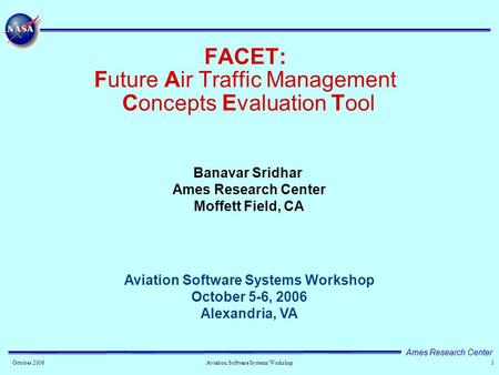 Ames Research Center 1October 2006 Aviation Software Systems Workshop FACET: Future Air Traffic Management Concepts Evaluation Tool Aviation Software Systems.