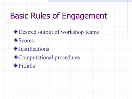 Basic Rules of Engagement Desired output of workshop teams Scores Justifications Computational procedures Pitfalls.