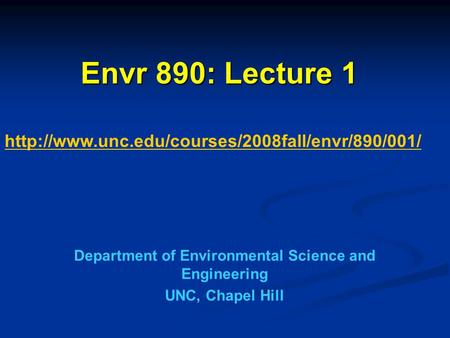 Envr 890: Lecture 1 Department of Environmental Science and Engineering UNC, Chapel Hill