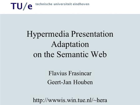 TU/e technische universiteit eindhoven Hypermedia Presentation Adaptation on the Semantic Web Flavius Frasincar Geert-Jan Houben