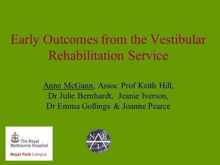 Early Outcomes from the Vestibular Rehabilitation Service Anne McGann, Assoc Prof Keith Hill, Dr Julie Bernhardt, Jeanie Iverson, Dr Emma Gollings & Joanne.