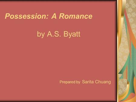 Possession: A Romance by A.S. Byatt Prepared by Sarita Chuang.