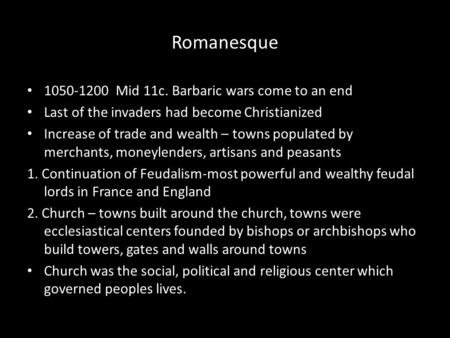 Romanesque 1050-1200 Mid 11c. Barbaric wars come to an end Last of the invaders had become Christianized Increase of trade and wealth – towns populated.