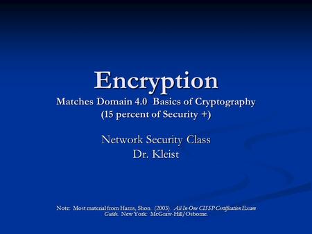 Encryption Matches Domain 4.0 Basics of Cryptography (15 percent of Security +) Network Security Class Dr. Kleist Note: Most material from Harris, Shon.