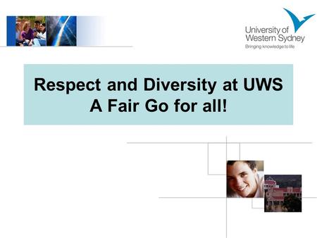 Respect and Diversity at UWS A Fair Go for all!. Welcome to UWS! UWS is a secular university, serving a multicultural community. We are a diverse community.
