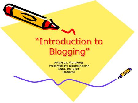 “Introduction to Blogging” Article by: WordPress Presented by: Elizabeth Kuhn Presented by: Elizabeth Kuhn ENGL 393 0401 10/09/07.