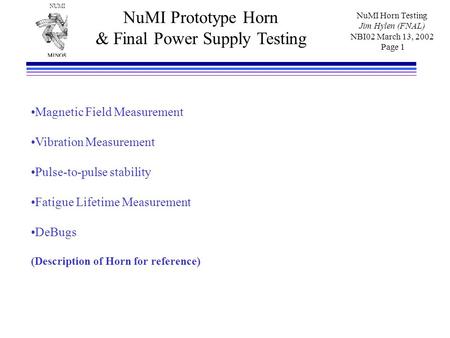 NUMI NuMI Horn Testing Jim Hylen (FNAL) NBI02 March 13, 2002 Page 1 NuMI Prototype Horn & Final Power Supply Testing Magnetic Field Measurement Vibration.