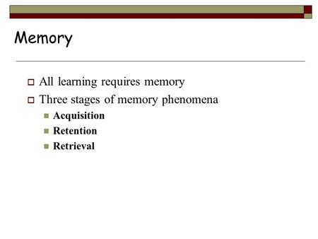 Memory  All learning requires memory  Three stages of memory phenomena Acquisition Retention Retrieval.
