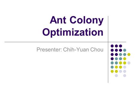 Ant Colony Optimization Presenter: Chih-Yuan Chou.