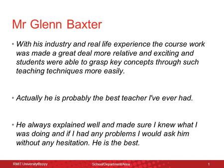 RMIT University©yyyy School/Department/Area 1 Mr Glenn Baxter With his industry and real life experience the course work was made a great deal more relative.