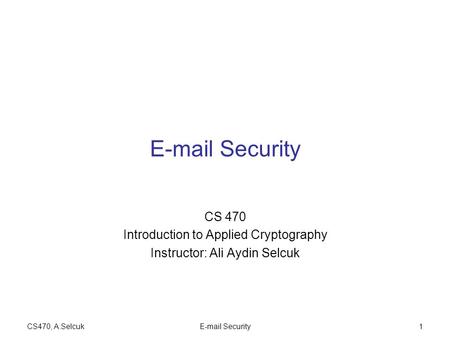 CS470, A.SelcukE-mail Security1 CS 470 Introduction to Applied Cryptography Instructor: Ali Aydin Selcuk.