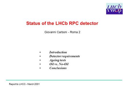 Status of the LHCb RPC detector Giovanni Carboni - Roma 2 Introduction Detector requirements Ageing tests Oil vs. No-Oil Conclusions Report to LHCC - March.