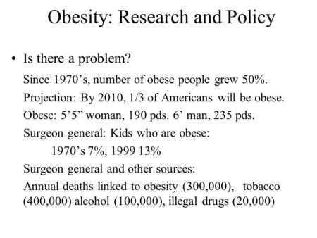Obesity: Research and Policy Is there a problem? Since 1970’s, number of obese people grew 50%. Projection: By 2010, 1/3 of Americans will be obese. Obese: