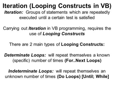 Iteration (Looping Constructs in VB) Iteration: Groups of statements which are repeatedly executed until a certain test is satisfied Carrying out Iteration.