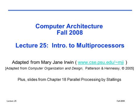 Lecture 25Fall 2008 Computer Architecture Fall 2008 Lecture 25: Intro. to Multiprocessors Adapted from Mary Jane Irwin ( www.cse.psu.edu/~mji )www.cse.psu.edu/~mji.