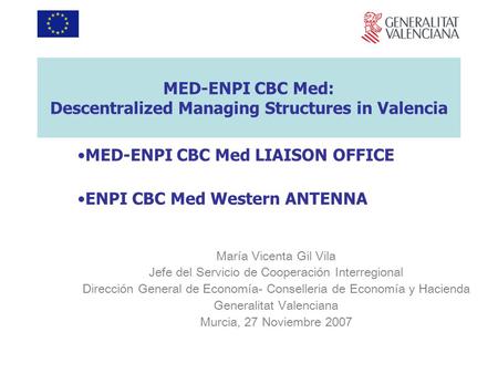 MED-ENPI CBC Med: Descentralized Managing Structures in Valencia MED-ENPI CBC Med LIAISON OFFICE ENPI CBC Med Western ANTENNA María Vicenta Gil Vila Jefe.