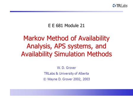 Markov Method of Availability Analysis, APS systems, and Availability Simulation Methods E E 681 Module 21 W. D. Grover TRLabs & University of Alberta.